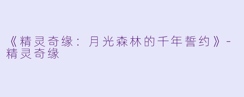 《精灵奇缘：月光森林的千年誓约》-精灵奇缘