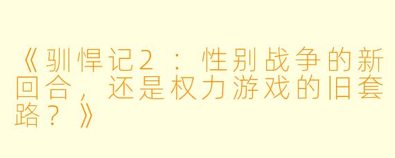 《驯悍记2：性别战争的新回合，还是权力游戏的旧套路？》