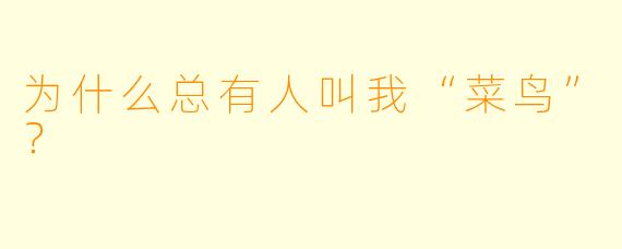 为什么总有人叫我“菜鸟”？
