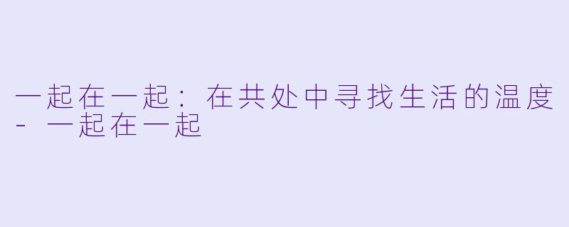 一起在一起：在共处中寻找生活的温度-一起在一起