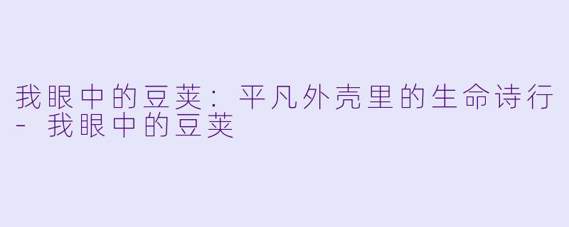 我眼中的豆荚：平凡外壳里的生命诗行