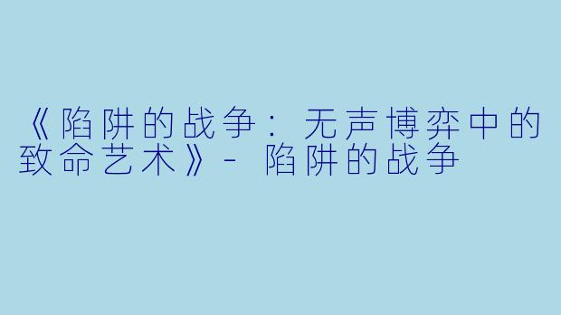 《陷阱的战争：无声博弈中的致命艺术》-陷阱的战争