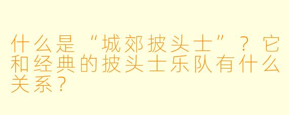 什么是“城郊披头士”？它和经典的披头士乐队有什么关系？