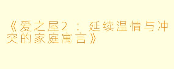 《爱之屋2：延续温情与冲突的家庭寓言》