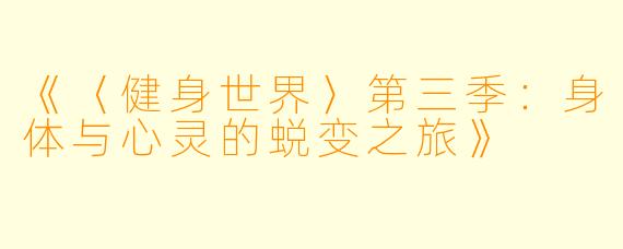《〈健身世界〉第三季：身体与心灵的蜕变之旅》