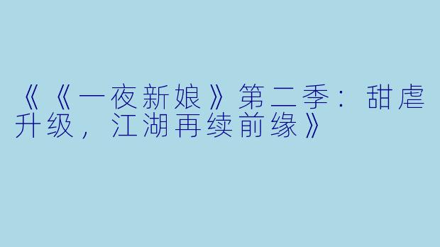 《《一夜新娘》第二季：甜虐升级，江湖再续前缘》