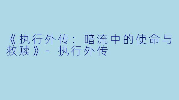 《执行外传：暗流中的使命与救赎》-执行外传