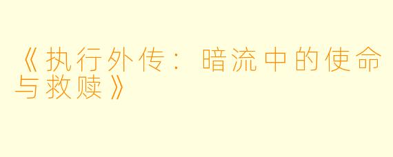 《执行外传：暗流中的使命与救赎》