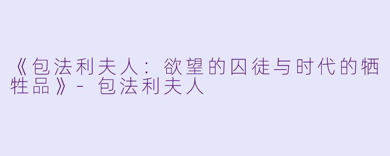 《包法利夫人：欲望的囚徒与时代的牺牲品》-包法利夫人