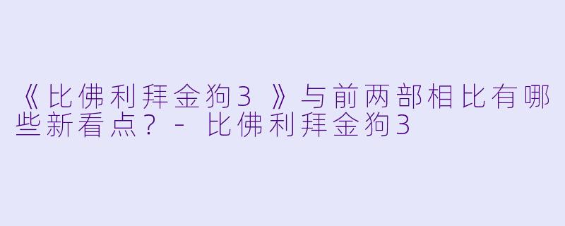 《比佛利拜金狗3》与前两部相比有哪些新看点？-比佛利拜金狗3