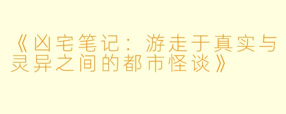 《凶宅笔记：游走于真实与灵异之间的都市怪谈》