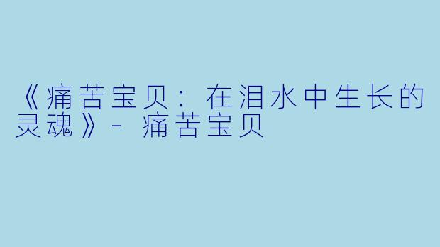 《痛苦宝贝：在泪水中生长的灵魂》-痛苦宝贝
