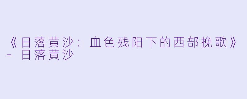 《日落黄沙：血色残阳下的西部挽歌》-日落黄沙