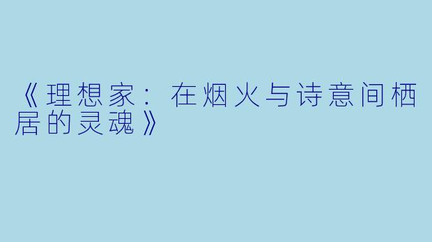 《理想家：在烟火与诗意间栖居的灵魂》