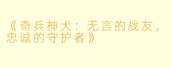 《奇兵神犬：无言的战友，忠诚的守护者》