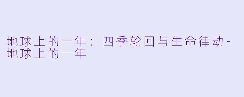 地球上的一年：四季轮回与生命律动-地球上的一年