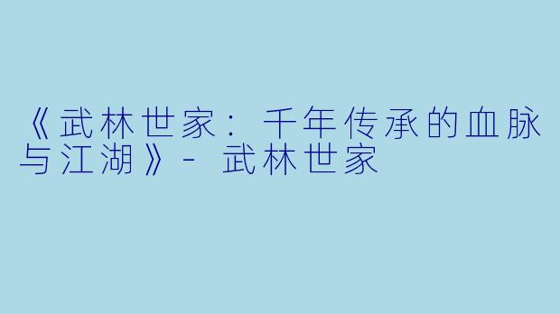 《武林世家：千年传承的血脉与江湖》-武林世家