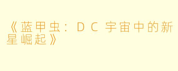 《蓝甲虫：DC宇宙中的新星崛起》
