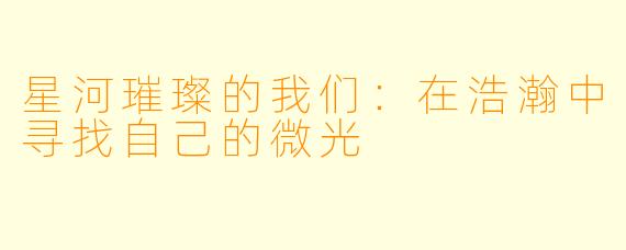 星河璀璨的我们：在浩瀚中寻找自己的微光