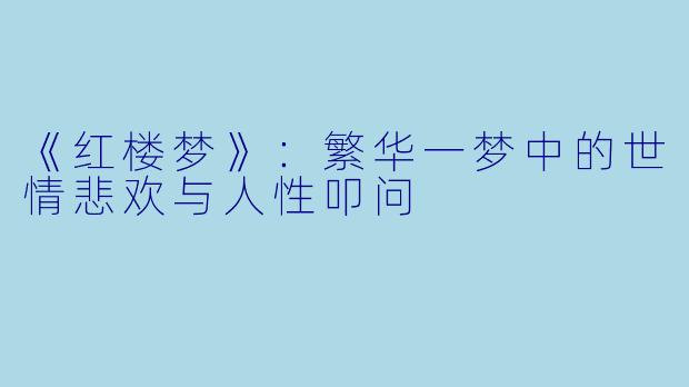 《红楼梦》：繁华一梦中的世情悲欢与人性叩问
