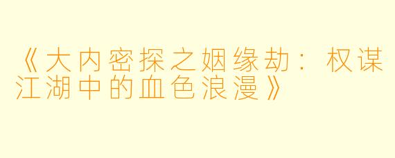 《大内密探之姻缘劫:权谋江湖中的血色浪漫》