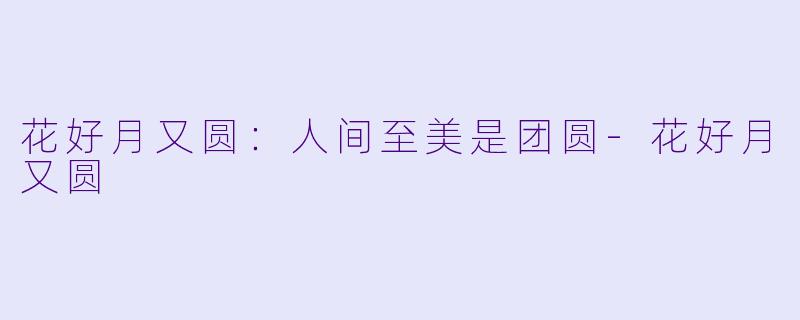 花好月又圆：人间至美是团圆-花好月又圆