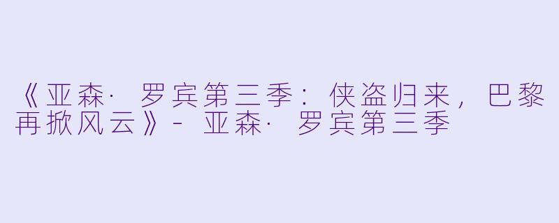 《亚森·罗宾第三季：侠盗归来，巴黎再掀风云》-亚森·罗宾第三季
