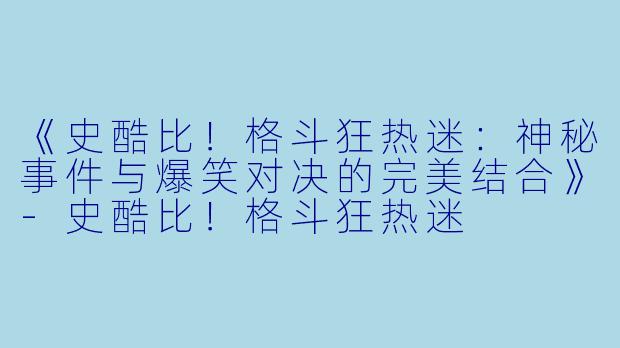 《史酷比！格斗狂热迷：神秘事件与爆笑对决的完美结合》-史酷比！格斗狂热迷