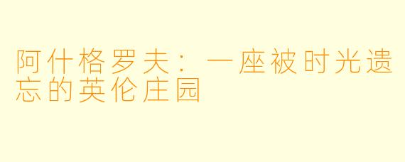 阿什格罗夫：一座被时光遗忘的英伦庄园