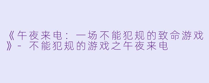 《午夜来电：一场不能犯规的致命游戏》-不能犯规的游戏之午夜来电