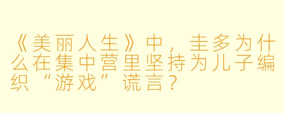 《美丽人生》中，圭多为什么在集中营里坚持为儿子编织“游戏”谎言？