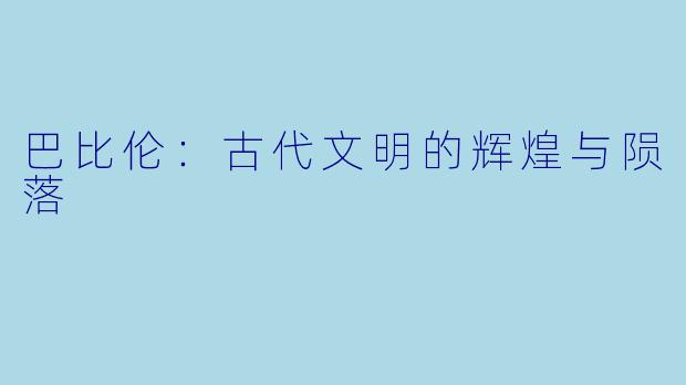 巴比伦：古代文明的辉煌与陨落