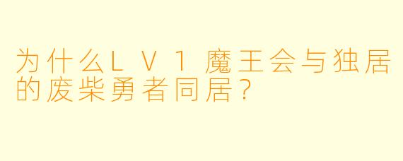 为什么LV1魔王会与独居的废柴勇者同居？