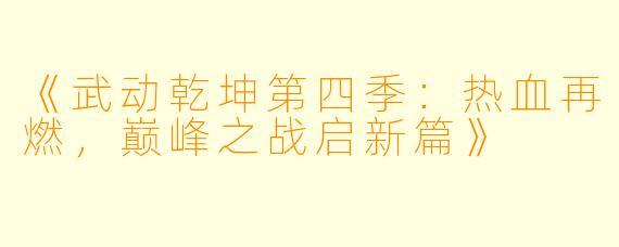 《武动乾坤第四季：热血再燃，巅峰之战启新篇》