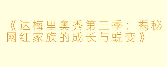 《达梅里奥秀第三季：揭秘网红家族的成长与蜕变》