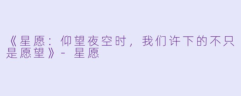 《星愿：仰望夜空时，我们许下的不只是愿望》-星愿