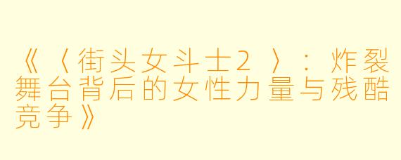 《〈街头女斗士2〉：炸裂舞台背后的女性力量与残酷竞争》