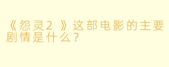 《怨灵2》这部电影的主要剧情是什么？