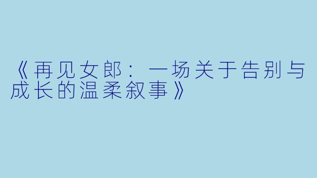 《再见女郎：一场关于告别与成长的温柔叙事》