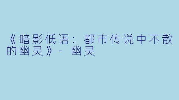 《暗影低语：都市传说中不散的幽灵》-幽灵