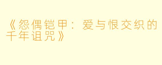《怨偶铠甲：爱与恨交织的千年诅咒》