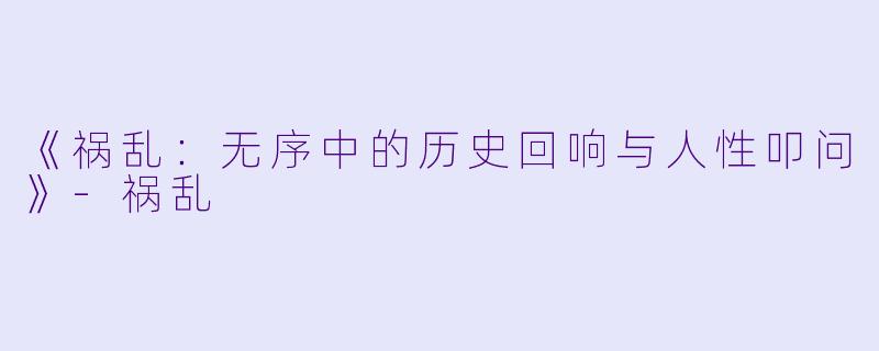 《祸乱：无序中的历史回响与人性叩问》-祸乱