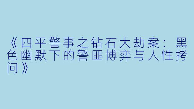《四平警事之钻石大劫案：黑色幽默下的警匪博弈与人性拷问》