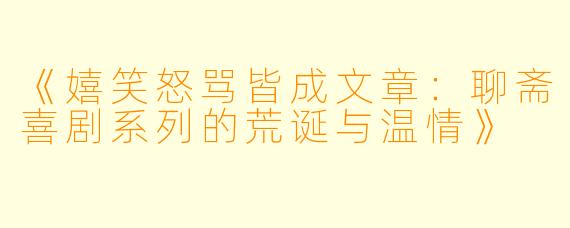 《嬉笑怒骂皆成文章：聊斋喜剧系列的荒诞与温情》