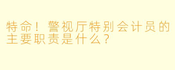 特命！警视厅特别会计员的主要职责是什么？