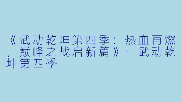 《武动乾坤第四季：热血再燃，巅峰之战启新篇》-武动乾坤第四季