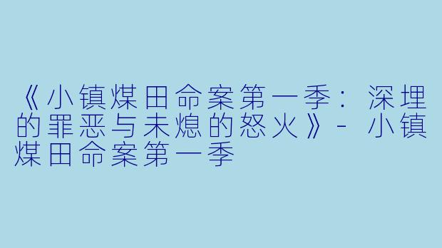 《小镇煤田命案第一季：深埋的罪恶与未熄的怒火》-小镇煤田命案第一季