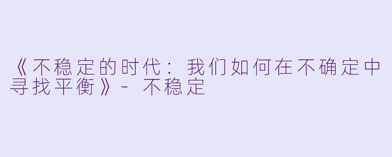 《不稳定的时代：我们如何在不确定中寻找平衡》-不稳定