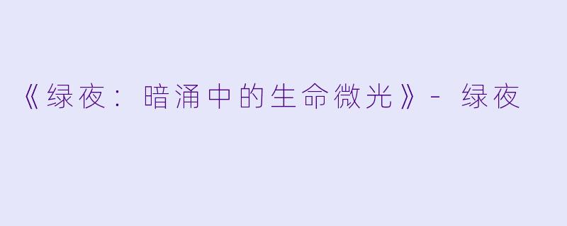 《绿夜：暗涌中的生命微光》-绿夜