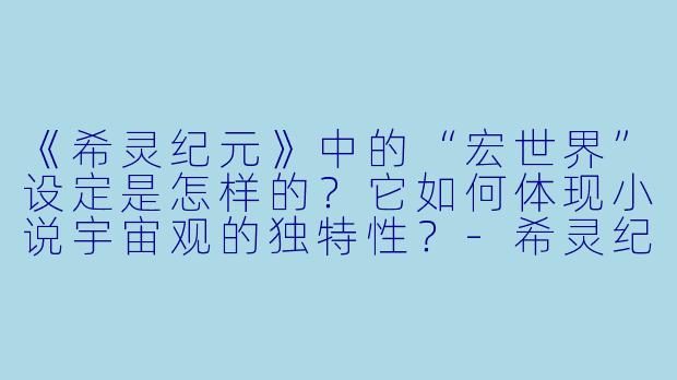 《希灵纪元》中的“宏世界”设定是怎样的？它如何体现小说宇宙观的独特性？-希灵纪元